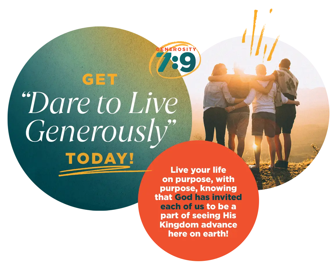 Dare to Live Generously. Live your life on purpose, with purpose, knowing that God has invited us to be a part of seeing His kingdom advance on earth!