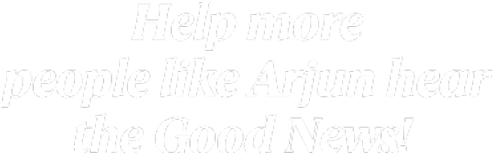 Help more people like Arjun hear the Good News!